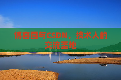 博客园与CSDN,技术人的交流圣地 博客园与CSDN,技术人的交流圣地